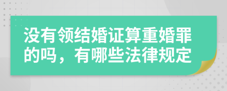 没有领结婚证算重婚罪的吗，有哪些法律规定