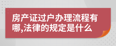 房产证过户办理流程有哪,法律的规定是什么