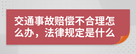 交通事故赔偿不合理怎么办，法律规定是什么