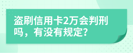 盗刷信用卡2万会判刑吗，有没有规定？