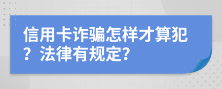 信用卡诈骗怎样才算犯？法律有规定？