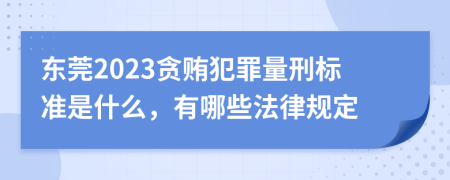 东莞2023贪贿犯罪量刑标准是什么，有哪些法律规定