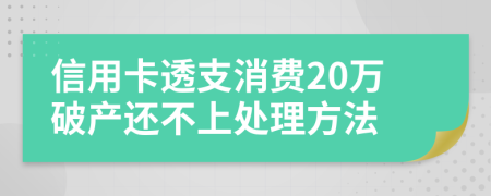 信用卡透支消费20万破产还不上处理方法