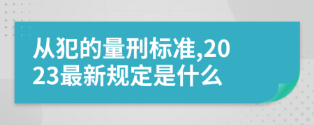 从犯的量刑标准,2023最新规定是什么