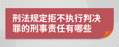 刑法规定拒不执行判决罪的刑事责任有哪些