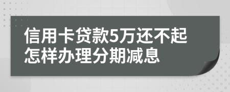 信用卡贷款5万还不起怎样办理分期减息