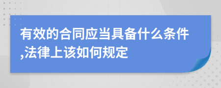 有效的合同应当具备什么条件,法律上该如何规定