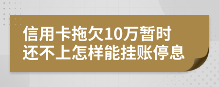 信用卡拖欠10万暂时还不上怎样能挂账停息