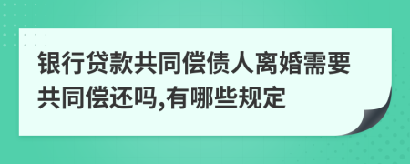 银行贷款共同偿债人离婚需要共同偿还吗,有哪些规定