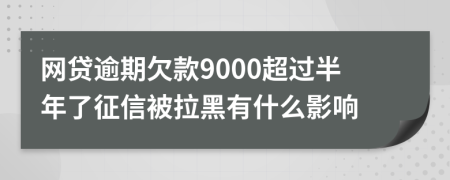 网贷逾期欠款9000超过半年了征信被拉黑有什么影响