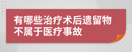 有哪些治疗术后遗留物不属于医疗事故