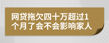 网贷拖欠四十万超过1个月了会不会影响家人