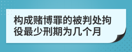构成赌博罪的被判处拘役最少刑期为几个月