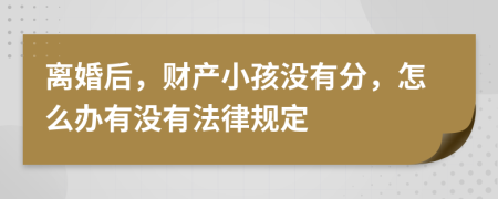 离婚后，财产小孩没有分，怎么办有没有法律规定