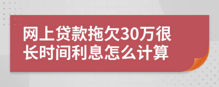 网上贷款拖欠30万很长时间利息怎么计算