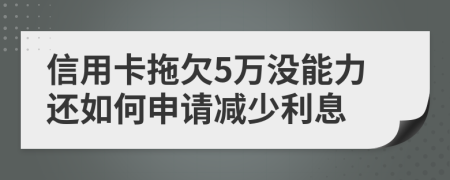 信用卡拖欠5万没能力还如何申请减少利息