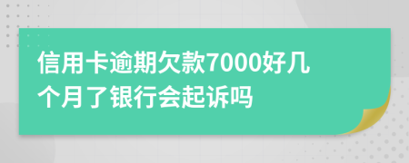 信用卡逾期欠款7000好几个月了银行会起诉吗