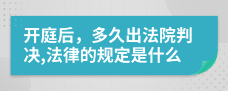 开庭后，多久出法院判决,法律的规定是什么