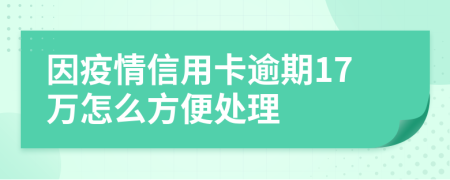 因疫情信用卡逾期17万怎么方便处理