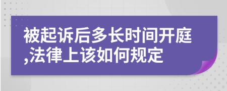 被起诉后多长时间开庭,法律上该如何规定