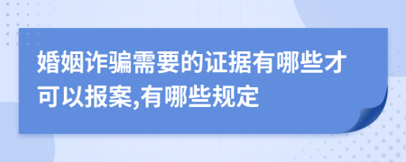 婚姻诈骗需要的证据有哪些才可以报案,有哪些规定