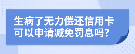 生病了无力偿还信用卡可以申请减免罚息吗？