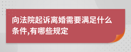 向法院起诉离婚需要满足什么条件,有哪些规定