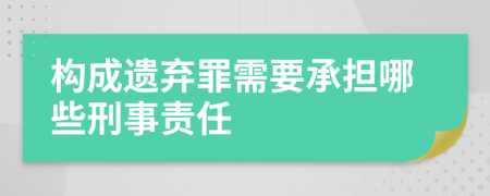 构成遗弃罪需要承担哪些刑事责任