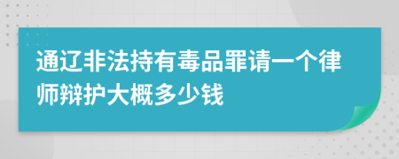 通辽非法持有毒品罪请一个律师辩护大概多少钱