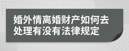 婚外情离婚财产如何去处理有没有法律规定