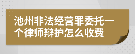 池州非法经营罪委托一个律师辩护怎么收费