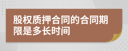 股权质押合同的合同期限是多长时间