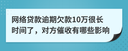 网络贷款逾期欠款10万很长时间了，对方催收有哪些影响