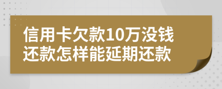 信用卡欠款10万没钱还款怎样能延期还款