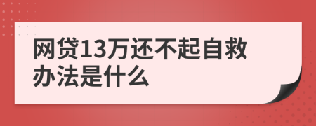 网贷13万还不起自救办法是什么