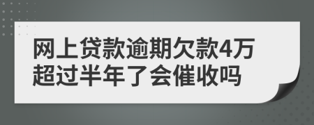 网上贷款逾期欠款4万超过半年了会催收吗