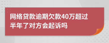 网络贷款逾期欠款40万超过半年了对方会起诉吗