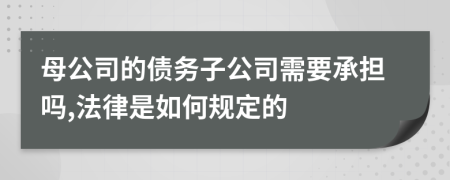 母公司的债务子公司需要承担吗,法律是如何规定的