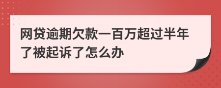 网贷逾期欠款一百万超过半年了被起诉了怎么办