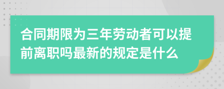 合同期限为三年劳动者可以提前离职吗最新的规定是什么