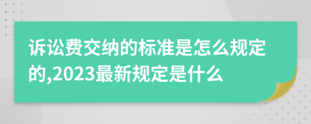 诉讼费交纳的标准是怎么规定的,2023最新规定是什么