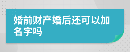 婚前财产婚后还可以加名字吗