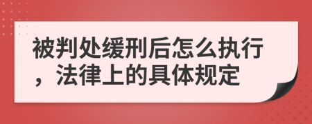 被判处缓刑后怎么执行，法律上的具体规定