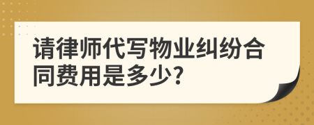 请律师代写物业纠纷合同费用是多少?