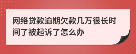 网络贷款逾期欠款几万很长时间了被起诉了怎么办