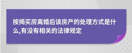 按揭买房离婚后该房产的处理方式是什么,有没有相关的法律规定