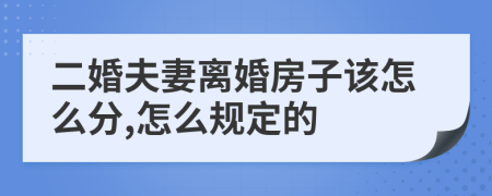 二婚夫妻离婚房子该怎么分,怎么规定的