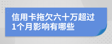 信用卡拖欠六十万超过1个月影响有哪些