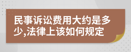 民事诉讼费用大约是多少,法律上该如何规定