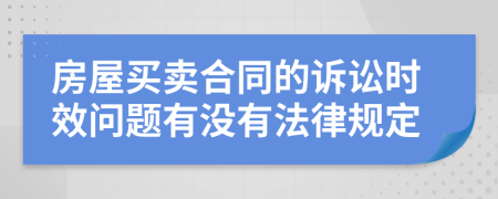 房屋买卖合同的诉讼时效问题有没有法律规定